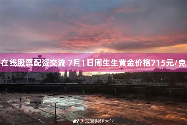 在线股票配资交流 7月1日周生生黄金价格715元/克