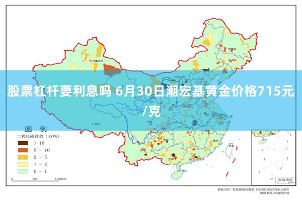 股票杠杆要利息吗 6月30日潮宏基黄金价格715元/克