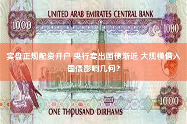 实盘正规配资开户 央行卖出国债渐近 大规模借入国债影响几何？
