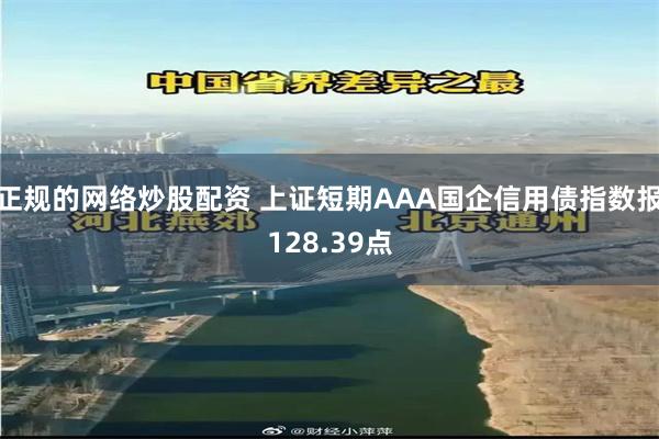 正规的网络炒股配资 上证短期AAA国企信用债指数报128.39点