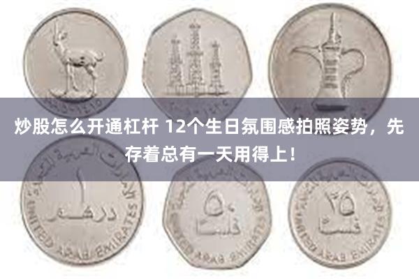 炒股怎么开通杠杆 12个生日氛围感拍照姿势，先存着总有一天用得上！