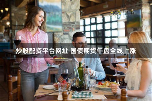 炒股配资平台网址 国债期货午盘全线上涨