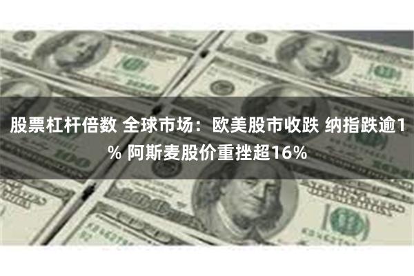 股票杠杆倍数 全球市场：欧美股市收跌 纳指跌逾1% 阿斯麦股价重挫超16%