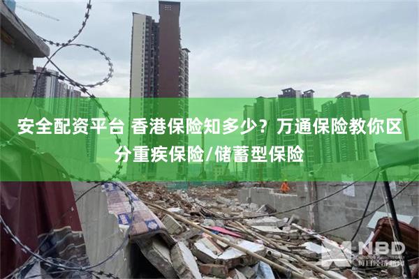 安全配资平台 香港保险知多少？万通保险教你区分重疾保险/储蓄型保险