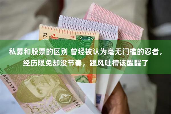 私募和股票的区别 曾经被认为毫无门槛的忍者，经历限免却没节奏，跟风吐槽该醒醒了