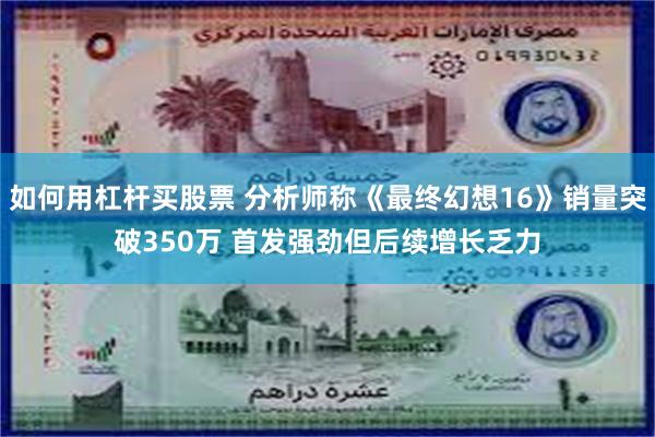 如何用杠杆买股票 分析师称《最终幻想16》销量突破350万 首发强劲但后续增长乏力