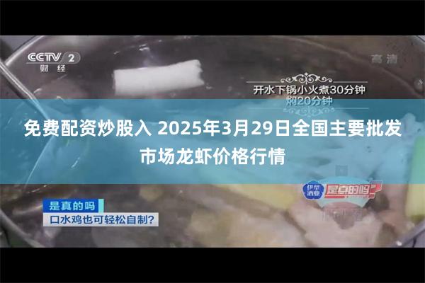 免费配资炒股入 2025年3月29日全国主要批发市场龙虾价格行情