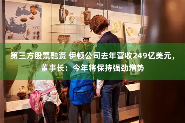 第三方股票融资 伊顿公司去年营收249亿美元，董事长：今年将保持强劲增势