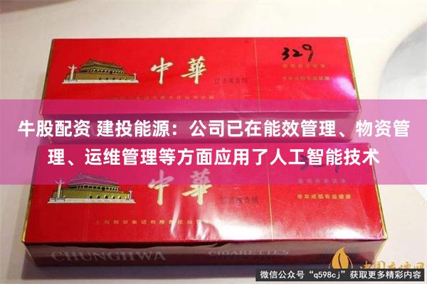 牛股配资 建投能源：公司已在能效管理、物资管理、运维管理等方面应用了人工智能技术