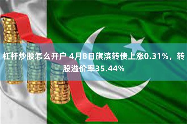 杠杆炒股怎么开户 4月8日旗滨转债上涨0.31%，转股溢价率35.44%