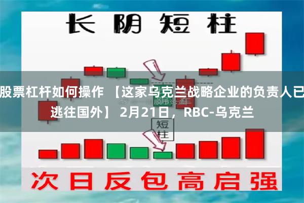 股票杠杆如何操作 【这家乌克兰战略企业的负责人已逃往国外】 2月21日，RBC-乌克兰