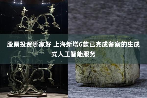 股票投资哪家好 上海新增6款已完成备案的生成式人工智能服务