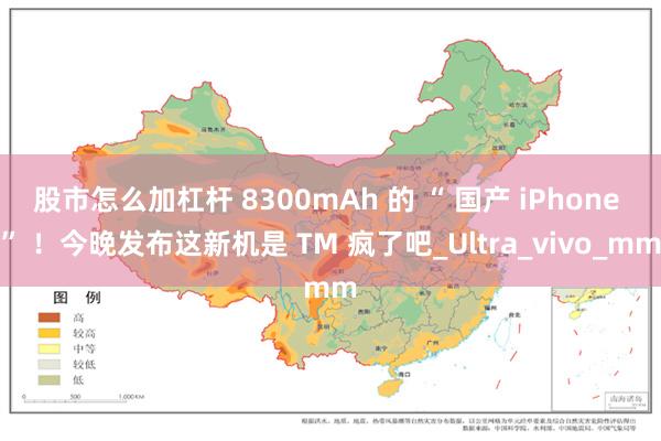 股市怎么加杠杆 8300mAh 的 “ 国产 iPhone ” ！今晚发布这新机是 TM 疯了吧_Ultra_vivo_mm