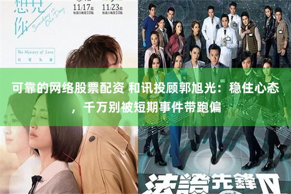 可靠的网络股票配资 和讯投顾郭旭光：稳住心态，千万别被短期事件带跑偏