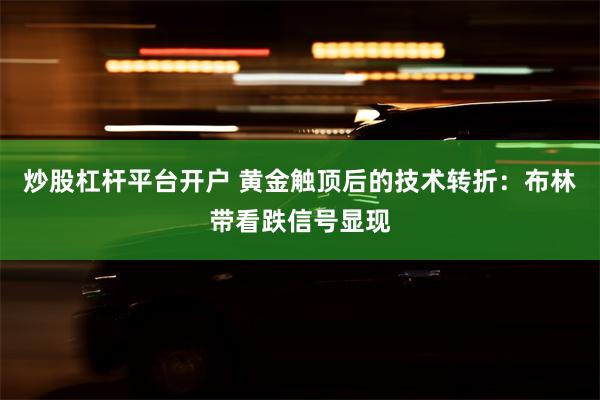 炒股杠杆平台开户 黄金触顶后的技术转折：布林带看跌信号显现