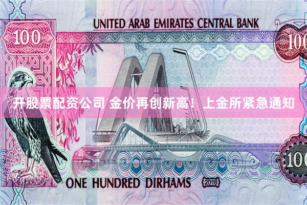 开股票配资公司 金价再创新高！上金所紧急通知
