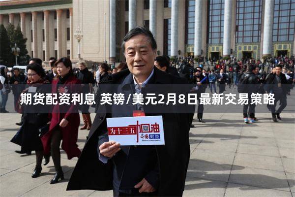 期货配资利息 英镑/美元2月8日最新交易策略