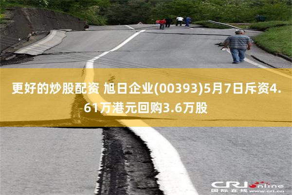 更好的炒股配资 旭日企业(00393)5月7日斥资4.61万港元回购3.6万股