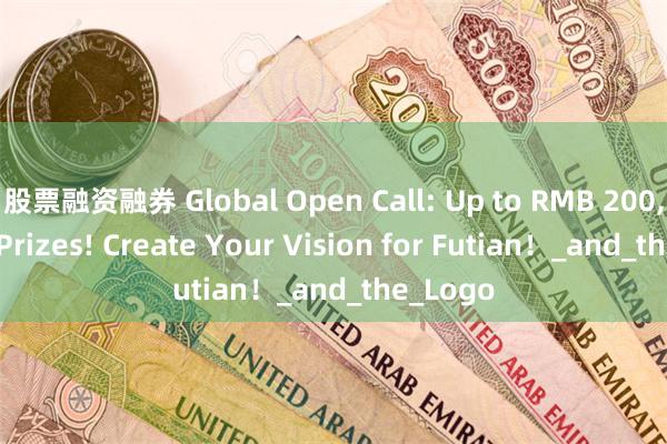 股票融资融券 Global Open Call: Up to RMB 200,000 in Prizes! Create Your Vision for Futian！_and_the_Logo