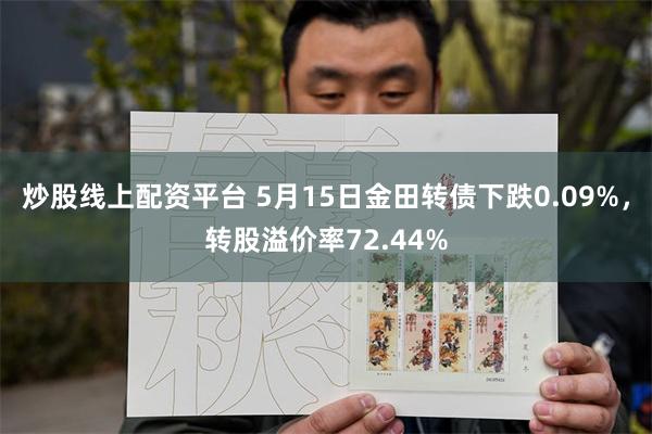 炒股线上配资平台 5月15日金田转债下跌0.09%，转股溢价率72.44%