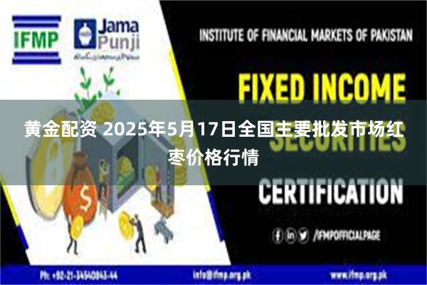黄金配资 2025年5月17日全国主要批发市场红枣价格行情
