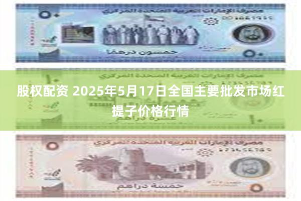 股权配资 2025年5月17日全国主要批发市场红提子价格行情