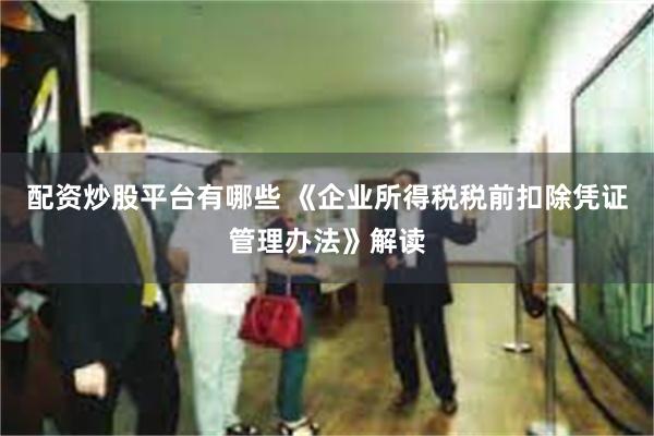 配资炒股平台有哪些 《企业所得税税前扣除凭证管理办法》解读