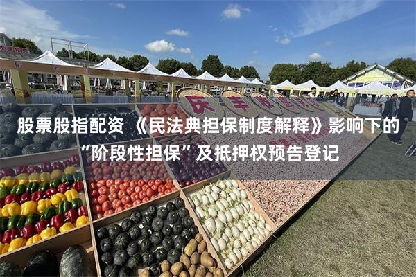 股票股指配资 《民法典担保制度解释》影响下的“阶段性担保”及抵押权预告登记