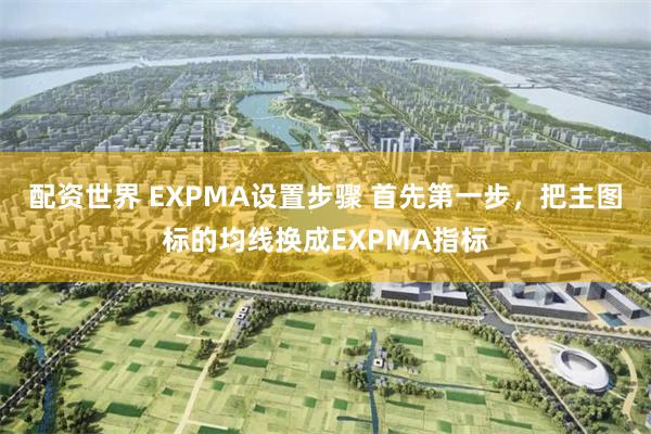 配资世界 EXPMA设置步骤 首先第一步，把主图标的均线换成EXPMA指标