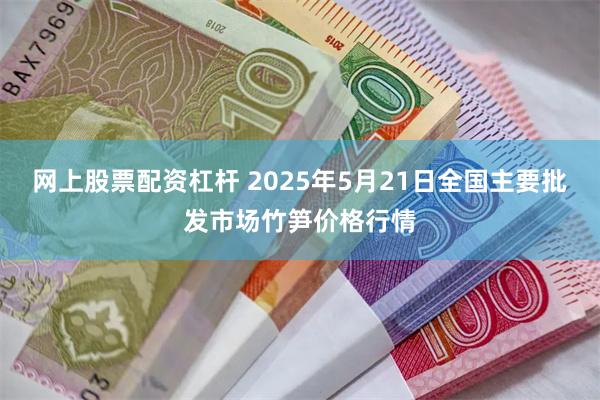 网上股票配资杠杆 2025年5月21日全国主要批发市场竹笋价格行情