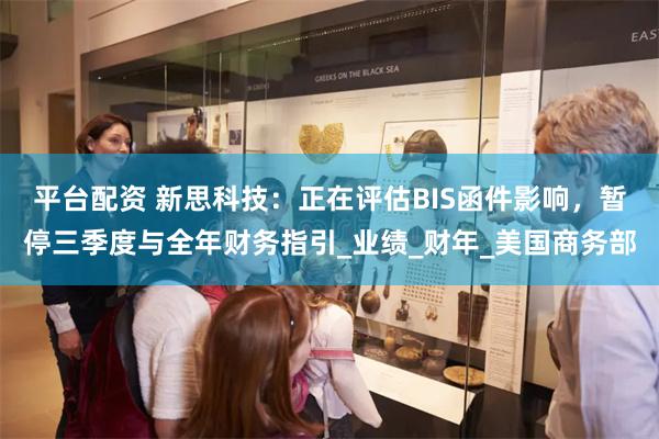 平台配资 新思科技：正在评估BIS函件影响，暂停三季度与全年财务指引_业绩_财年_美国商务部