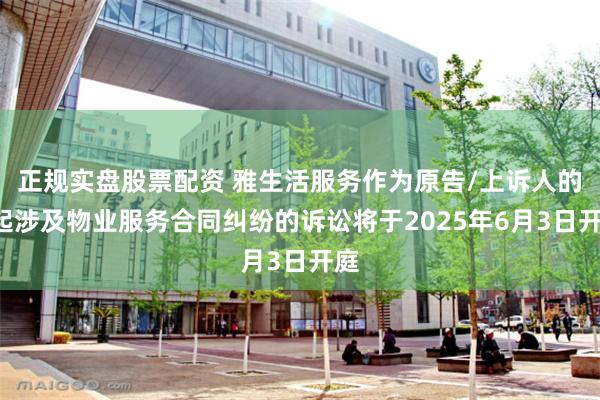 正规实盘股票配资 雅生活服务作为原告/上诉人的3起涉及物业服务合同纠纷的诉讼将于2025年6月3日开庭