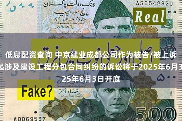 低息配资查询 中京建业成都公司作为被告/被上诉人的1起涉及建设工程分包合同纠纷的诉讼将于2025年6月3日开庭