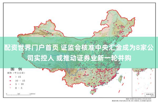 配资世界门户首页 证监会核准中央汇金成为8家公司实控人 或推动证券业新一轮并购