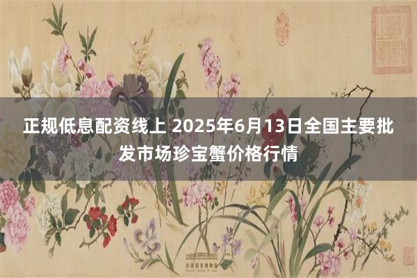 正规低息配资线上 2025年6月13日全国主要批发市场珍宝蟹价格行情