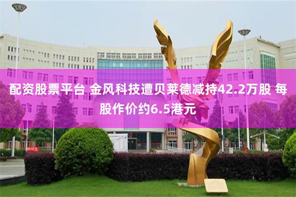 配资股票平台 金风科技遭贝莱德减持42.2万股 每股作价约6.5港元