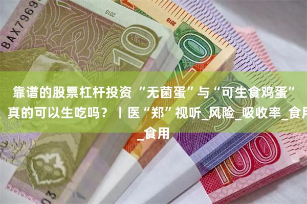 靠谱的股票杠杆投资 “无菌蛋”与“可生食鸡蛋”，真的可以生吃吗？丨医“郑”视听_风险_吸收率_食用
