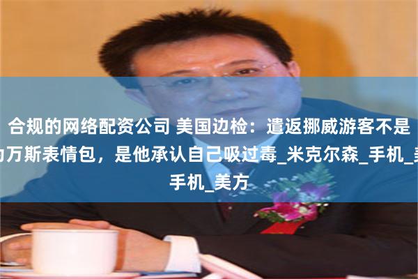 合规的网络配资公司 美国边检：遣返挪威游客不是因为万斯表情包，是他承认自己吸过毒_米克尔森_手机_美方