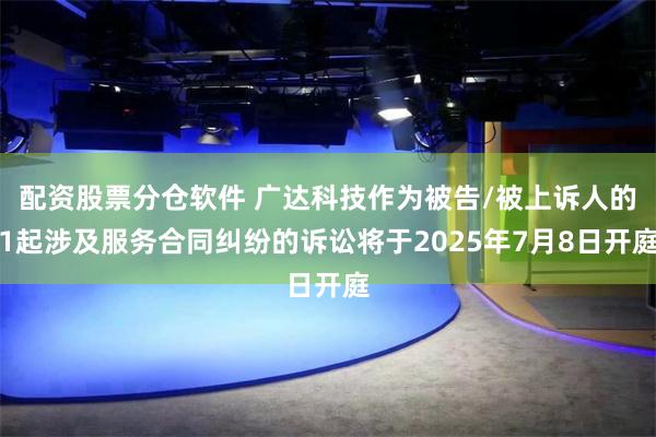 配资股票分仓软件 广达科技作为被告/被上诉人的1起涉及服务合同纠纷的诉讼将于2025年7月8日开庭