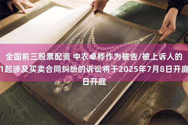 全国前三股票配资 中农卓桦作为被告/被上诉人的1起涉及买卖合同纠纷的诉讼将于2025年7月8日开庭