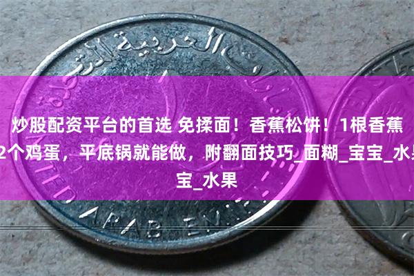 炒股配资平台的首选 免揉面！香蕉松饼！1根香蕉+2个鸡蛋，平底锅就能做，附翻面技巧_面糊_宝宝_水果