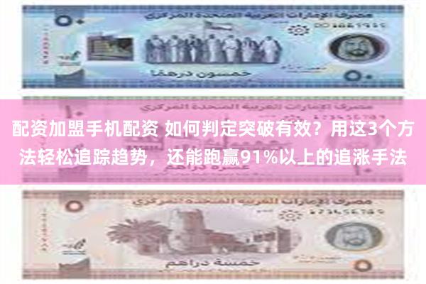 配资加盟手机配资 如何判定突破有效？用这3个方法轻松追踪趋势，还能跑赢91%以上的追涨手法