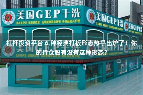 杠杆投资平台 6 种经典打板形态热乎出炉了！你的持仓股有没有这种形态？