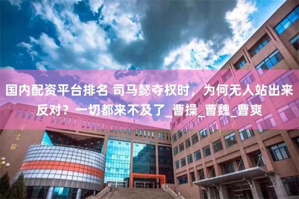 国内配资平台排名 司马懿夺权时，为何无人站出来反对？一切都来不及了_曹操_曹魏_曹爽