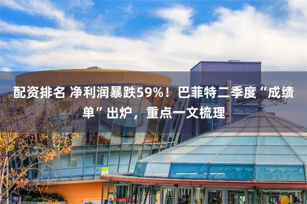 配资排名 净利润暴跌59%！巴菲特二季度“成绩单”出炉，重点一文梳理