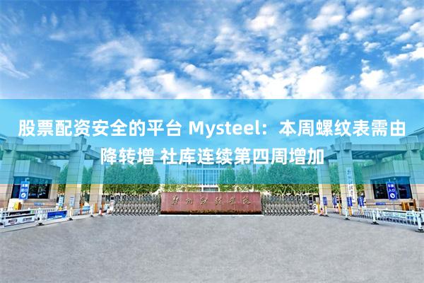 股票配资安全的平台 Mysteel：本周螺纹表需由降转增 社库连续第四周增加