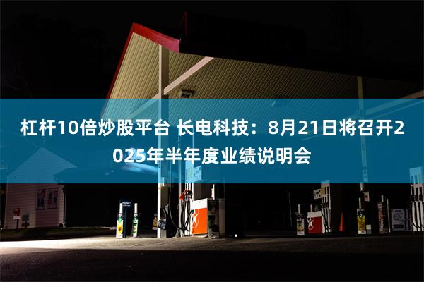 杠杆10倍炒股平台 长电科技：8月21日将召开2025年半年度业绩说明会