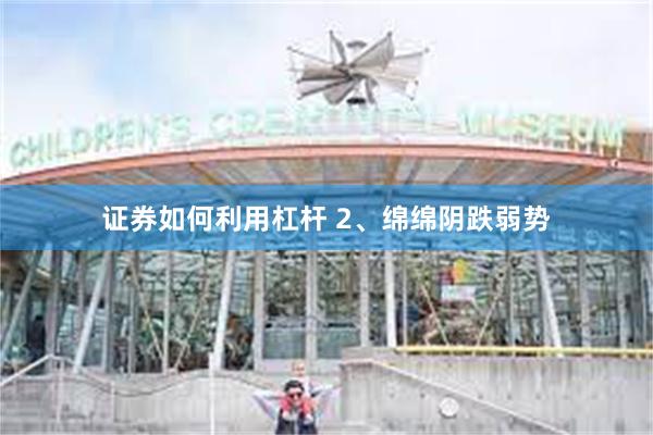 证券如何利用杠杆 2、绵绵阴跌弱势