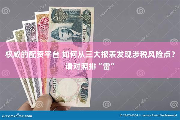 权威的配资平台 如何从三大报表发现涉税风险点？请对照排“雷”