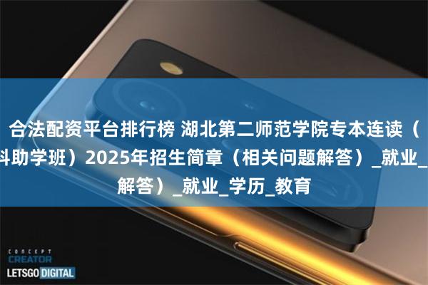 合法配资平台排行榜 湖北第二师范学院专本连读（全日制本科助学班）2025年招生简章（相关问题解答）_就业_学历_教育